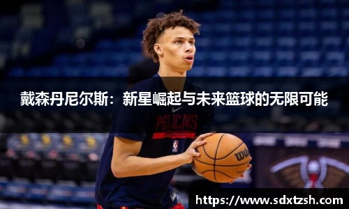 戴森丹尼尔斯：新星崛起与未来篮球的无限可能
