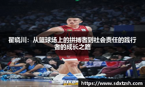 翟晓川：从篮球场上的拼搏者到社会责任的践行者的成长之路