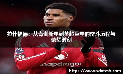 拉什福德：从青训新星到英超巨星的奋斗历程与荣耀时刻